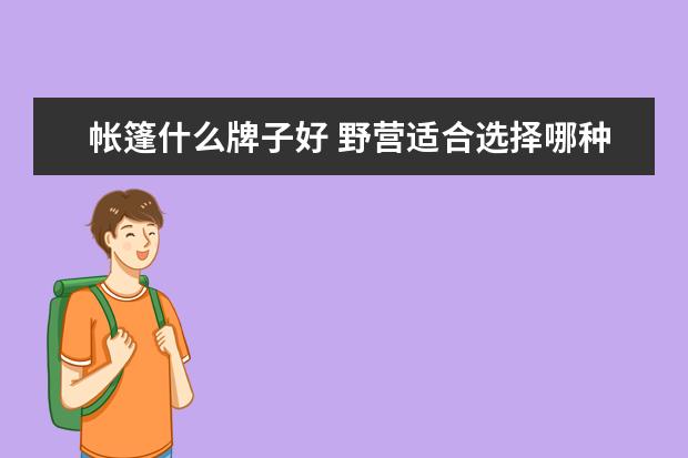 帐篷什么牌子好 野营适合选择哪种帐篷