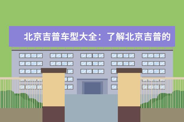 北京吉普车型大全:了解北京吉普的品牌历史与车系介绍 北京Jeep推荐一些十万以下的车型