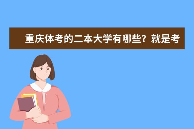 重庆体考的二本大学有哪些？就是考体育进大学的哦~
