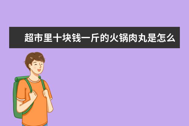 超市里十块钱一斤的火锅肉丸是怎么制作而成的？