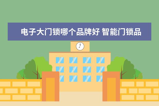 电子大门锁哪个品牌好 智能门锁品牌TOP10