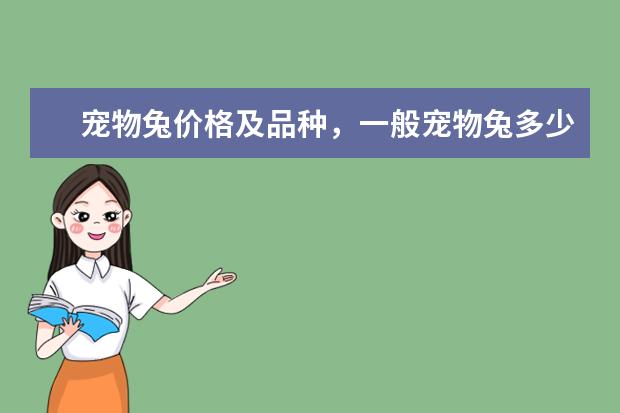 宠物兔价格及品种，一般宠物兔多少钱一只