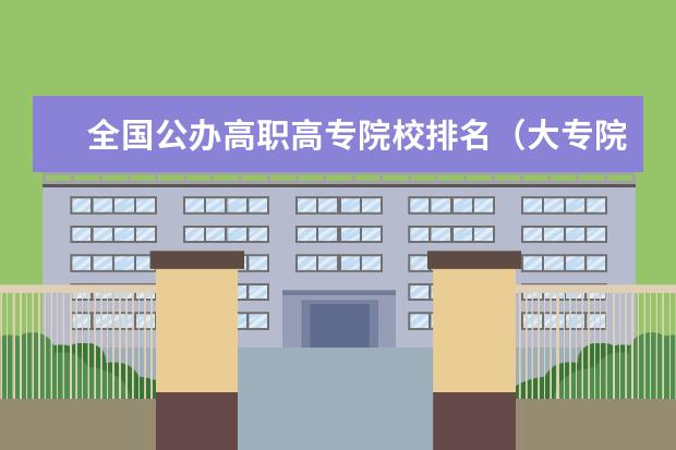 全国公办高职高专院校排名(大专院校排名)