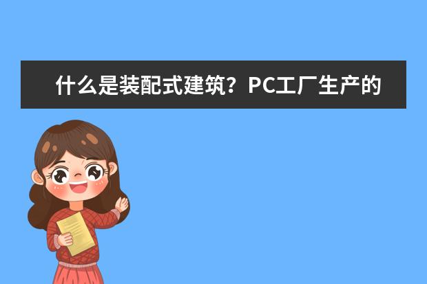 什么是装配式建筑？PC工厂生产的构件靠谱吗？
