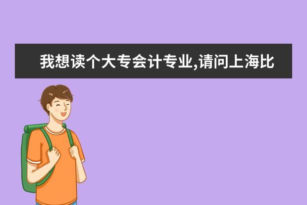 我想读个大专会计专业,请问上海比较好的大专会计专业学校有哪些?可以边工作边学的?