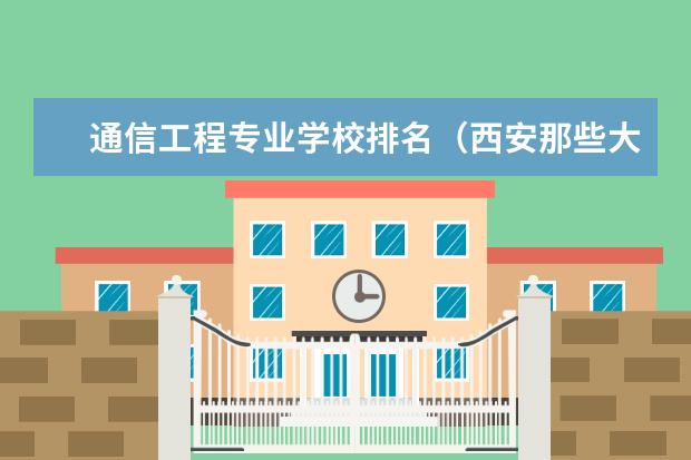 通信工程专业学校排名（西安那些大专院校的专业比较好？）