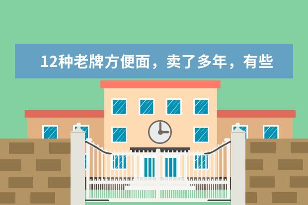12种老牌方便面，卖了多年，有些还不足1元，看看有你吃过的吗？