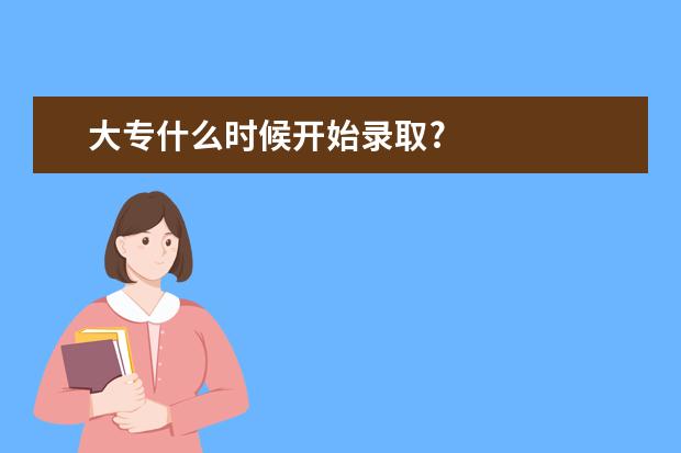 大专什么时候开始录取?