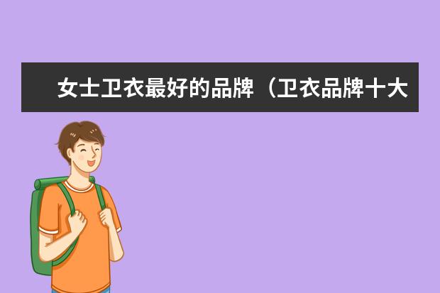 女士卫衣最好的品牌（卫衣品牌十大排名）