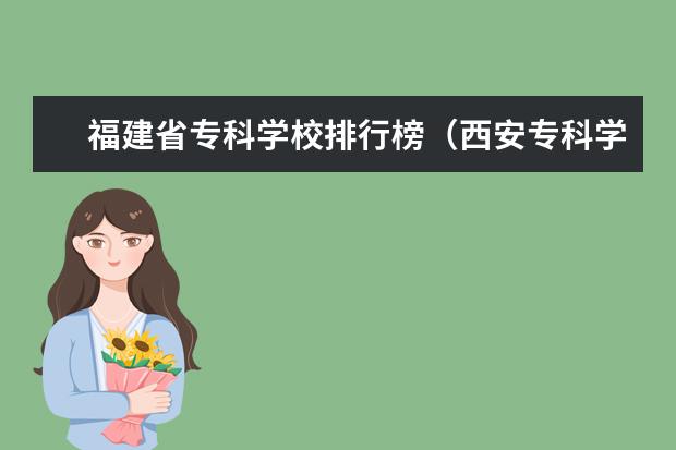 福建省专科学校排行榜(西安专科学校排名)