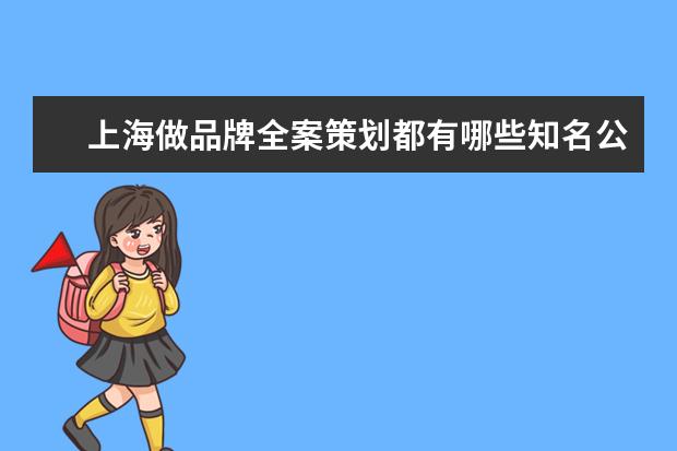 上海做品牌全案策划都有哪些知名公司？