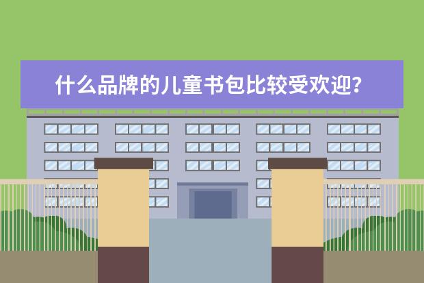 什么品牌的儿童书包比较受欢迎？