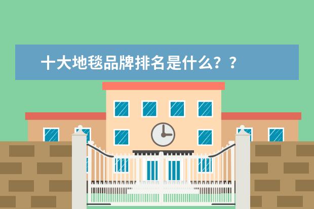 十大地毯品牌排名是什么？？
