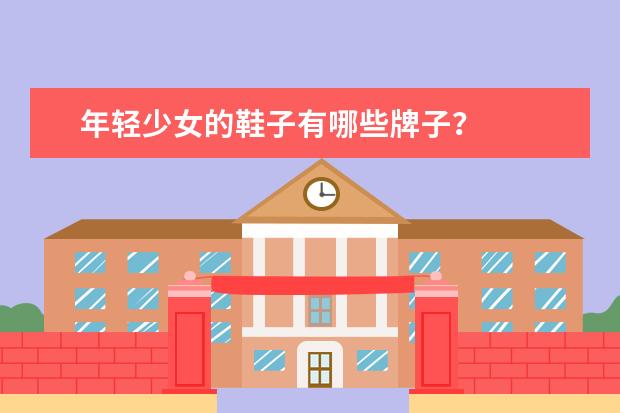 年轻少女的鞋子有哪些牌子？