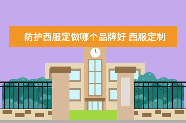防护西服定做哪个品牌好 西服定制十大品牌排行榜