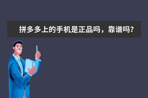 拼多多上的手机是正品吗,靠谱吗?