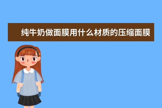 纯牛奶做面膜用什么材质的压缩面膜好用？