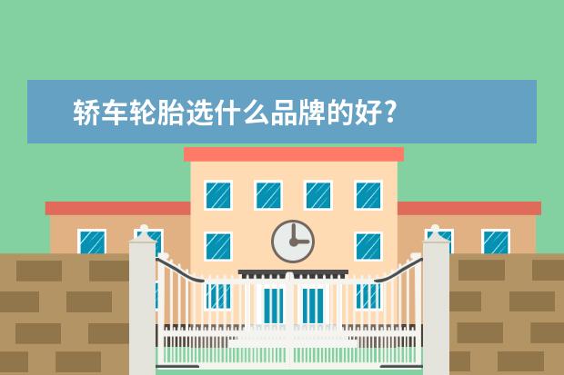 轿车轮胎选什么品牌的好?