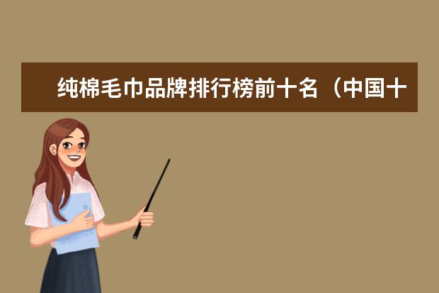 纯棉毛巾品牌排行榜前十名（中国十大毛巾品牌排行榜）