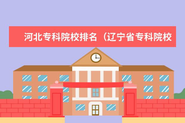 河北专科院校排名(辽宁省专科院校排名)
