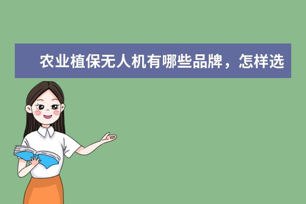 农业植保无人机有哪些品牌，怎样选择合适的