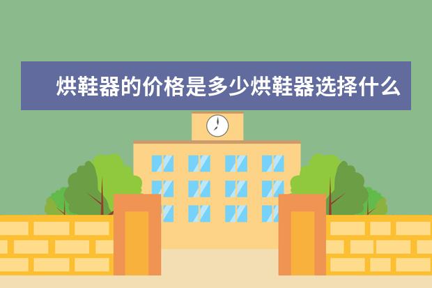 烘鞋器的价格是多少烘鞋器选择什么材质的好