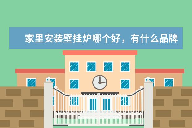 家里安装壁挂炉哪个好，有什么品牌可以推荐？