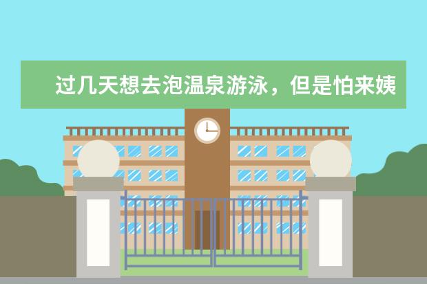 过几天想去泡温泉游泳，但是怕来姨妈，想用卫生棉条，没用过不知道哪个牌子好，用过的推荐下呗，谢谢，，
