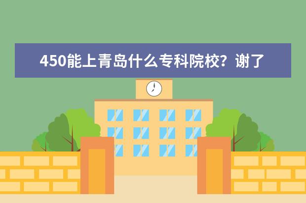 450能上青岛什么专科院校？谢了