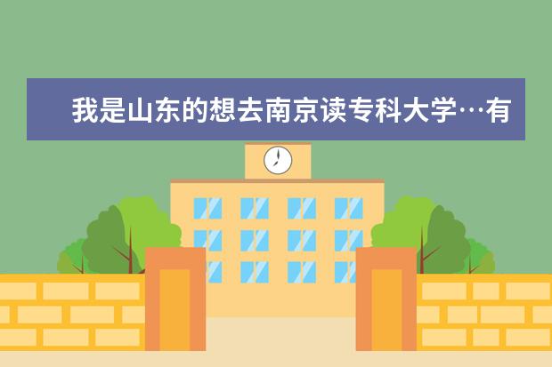 我是山东的想去南京读专科大学…有哪些好一点的专科大学？