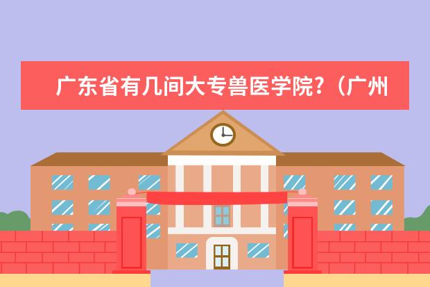 广东省有几间大专兽医学院?（广州中专学校排名）