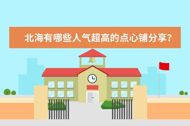 北海有哪些人气超高的点心铺分享？