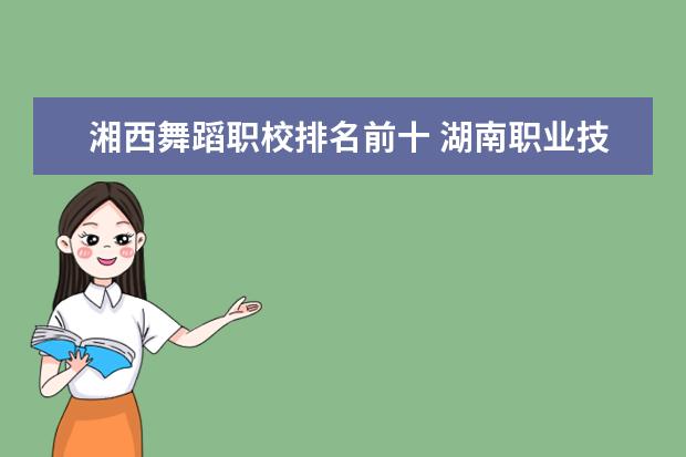 湘西舞蹈职校排名前十 湖南职业技术学院排名前十