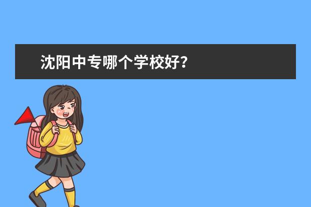 沈阳中专哪个学校好？