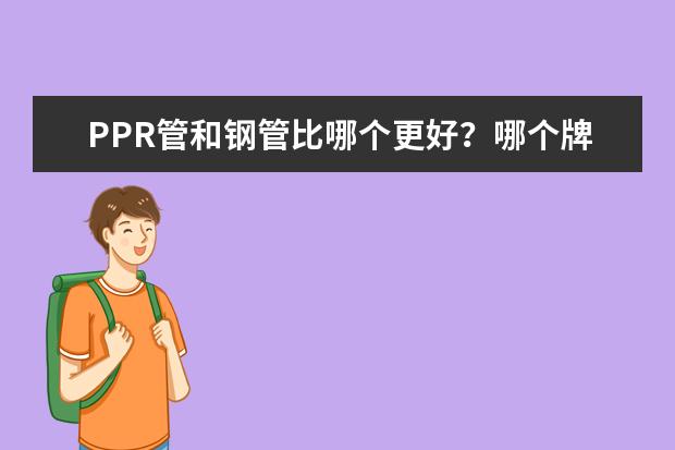 PPR管和钢管比哪个更好？哪个牌子更好？