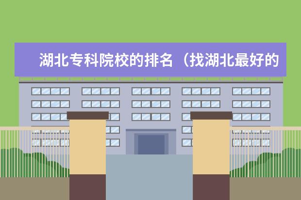 湖北专科院校的排名(找湖北最好的专科学院)