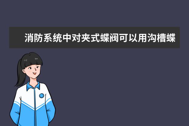 消防系统中对夹式蝶阀可以用沟槽蝶阀代替吗