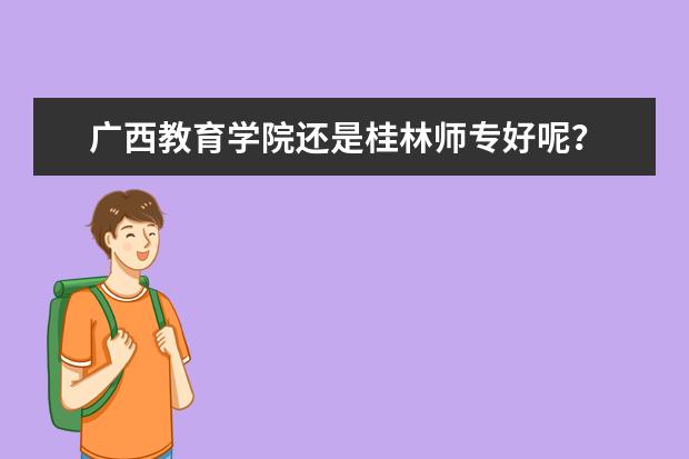 广西教育学院还是桂林师专好呢？