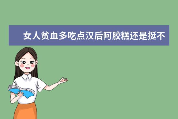 女人贫血多吃点汉后阿胶糕还是挺不错的,有哪些好的推荐吗?