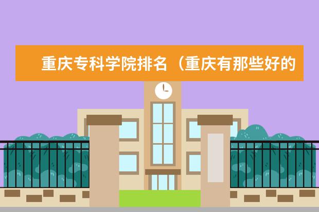 重庆专科学院排名（重庆有那些好的专科学校？）