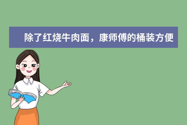 除了红烧牛肉面，康师傅的桶装方便面，你还尝试过哪些口味？