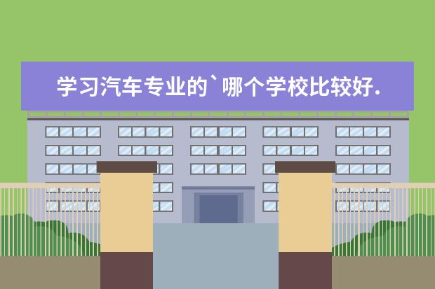 学习汽车专业的`哪个学校比较好.