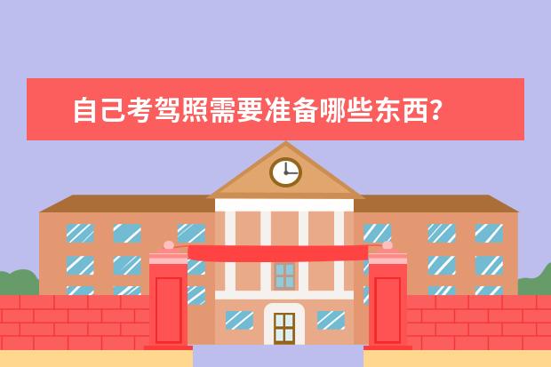 自己考驾照需要准备哪些东西?