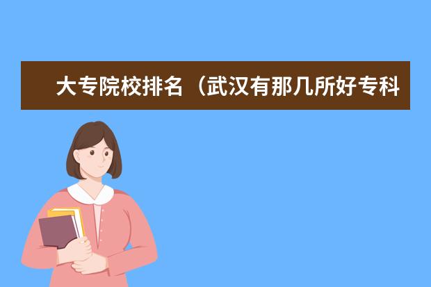 大专院校排名(武汉有那几所好专科学校)