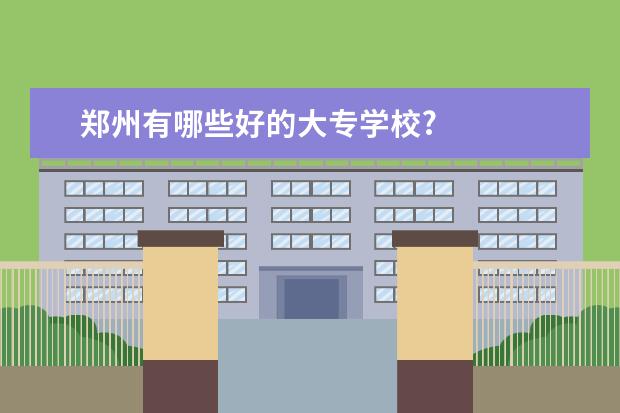 郑州有哪些好的大专学校?