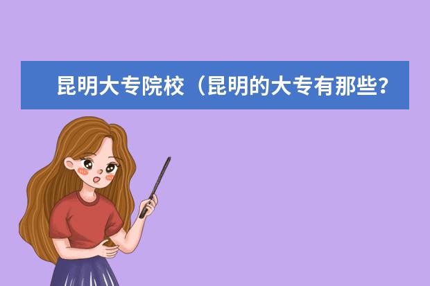 昆明大专院校（昆明的大专有那些？）