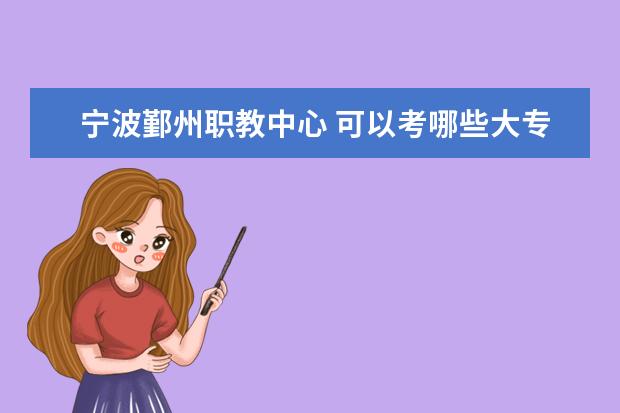 宁波鄞州职教中心 可以考哪些大专 大学 会计专业的 及分数线 急啊 谢了