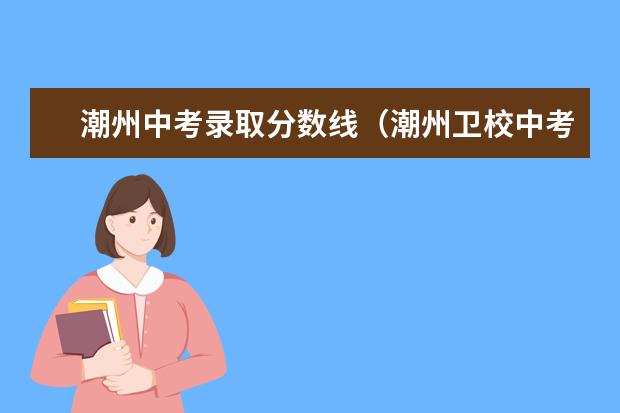潮州中考录取分数线（潮州卫校中考录取分数线）