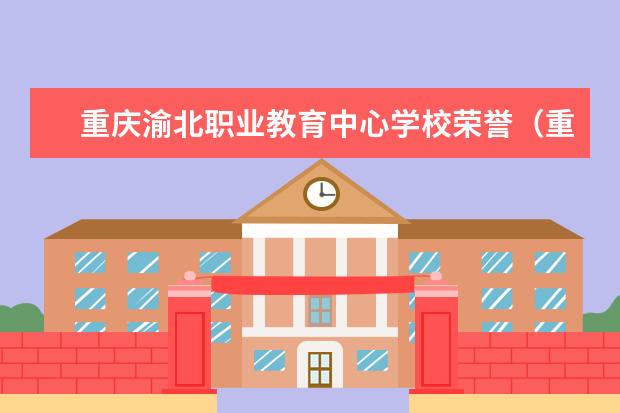 重庆渝北职业教育中心学校荣誉（重庆巴渝职校学校荣誉）