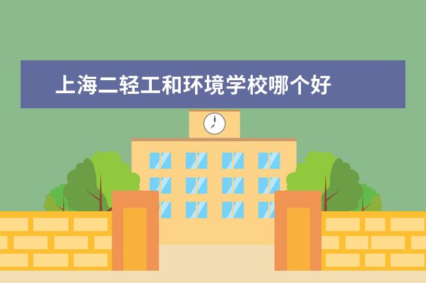 上海二轻工和环境学校哪个好